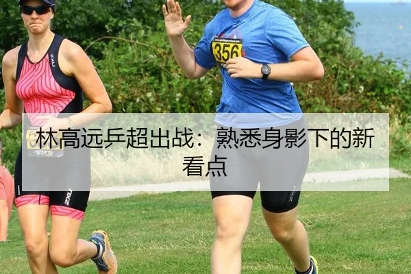 林高远乒超出战：熟悉身影下的新看点